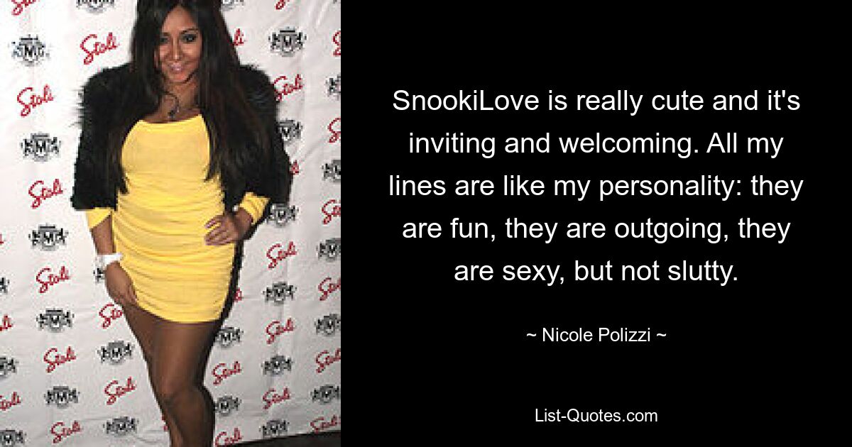 SnookiLove is really cute and it's inviting and welcoming. All my lines are like my personality: they are fun, they are outgoing, they are sexy, but not slutty. — © Nicole Polizzi