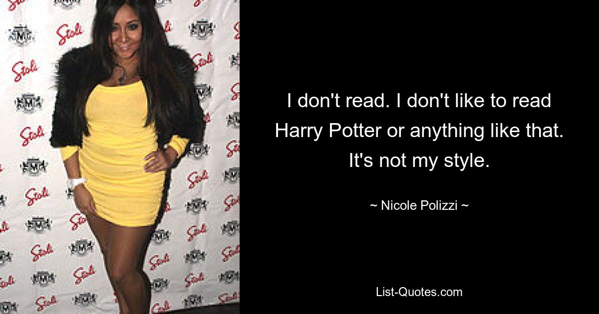 I don't read. I don't like to read Harry Potter or anything like that. It's not my style. — © Nicole Polizzi