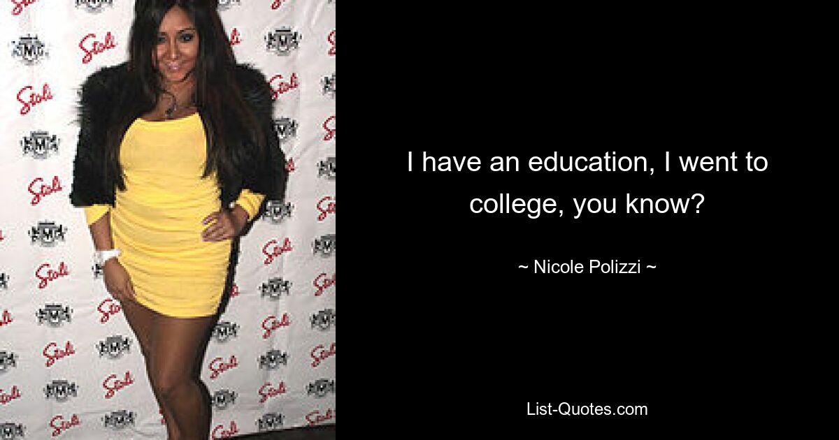 I have an education, I went to college, you know? — © Nicole Polizzi