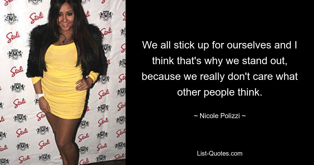 We all stick up for ourselves and I think that's why we stand out, because we really don't care what other people think. — © Nicole Polizzi