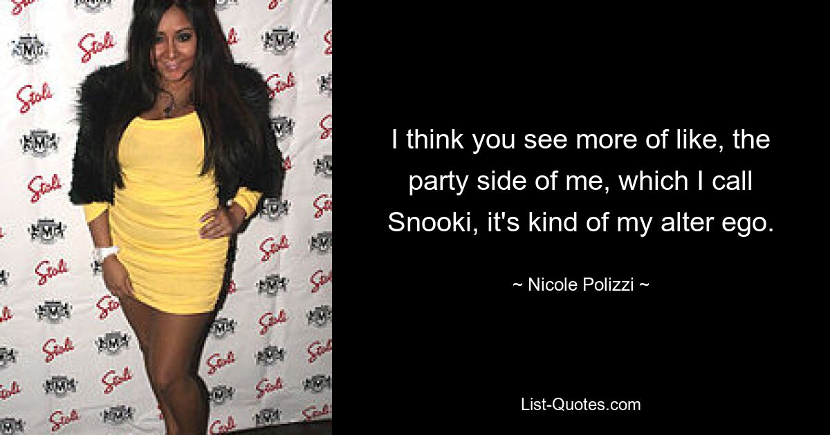 I think you see more of like, the party side of me, which I call Snooki, it's kind of my alter ego. — © Nicole Polizzi