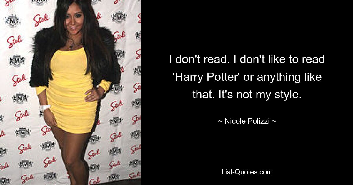 I don't read. I don't like to read 'Harry Potter' or anything like that. It's not my style. — © Nicole Polizzi