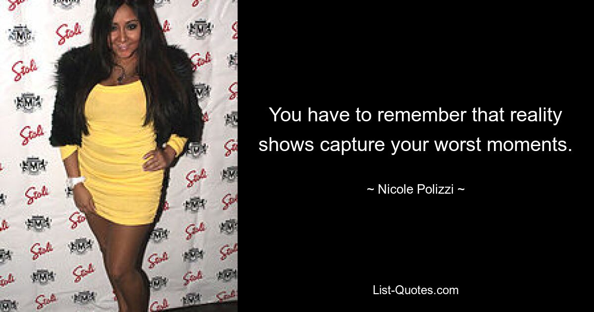 You have to remember that reality shows capture your worst moments. — © Nicole Polizzi