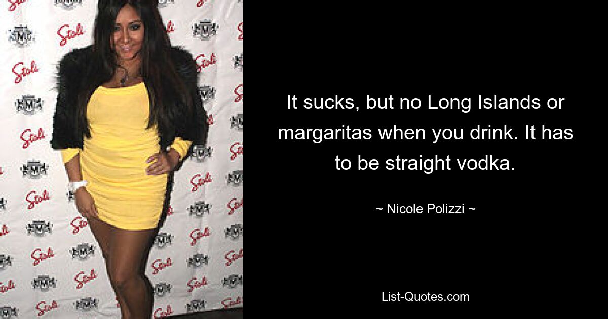 It sucks, but no Long Islands or margaritas when you drink. It has to be straight vodka. — © Nicole Polizzi