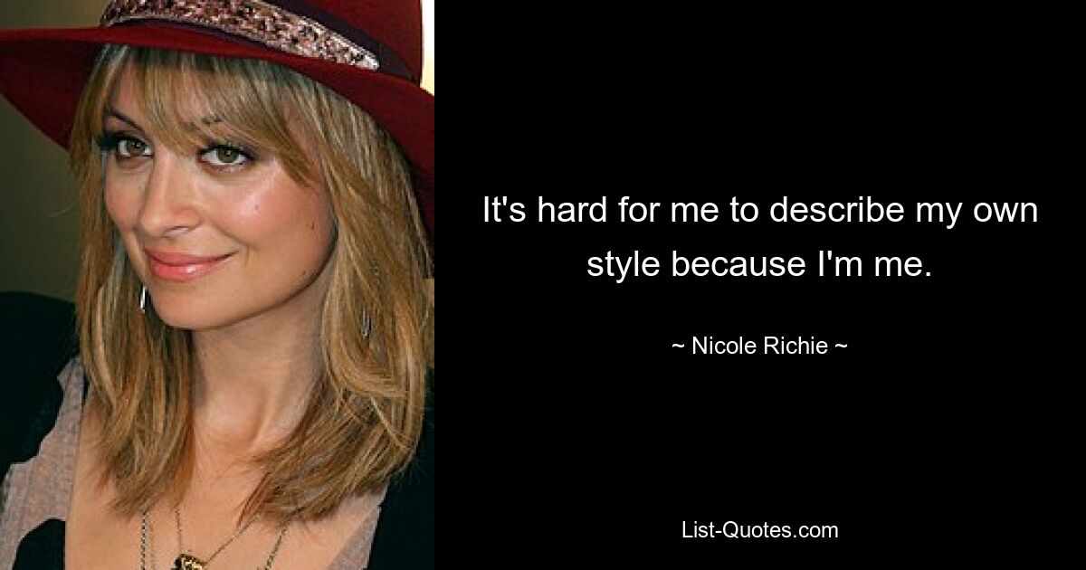 It's hard for me to describe my own style because I'm me. — © Nicole Richie