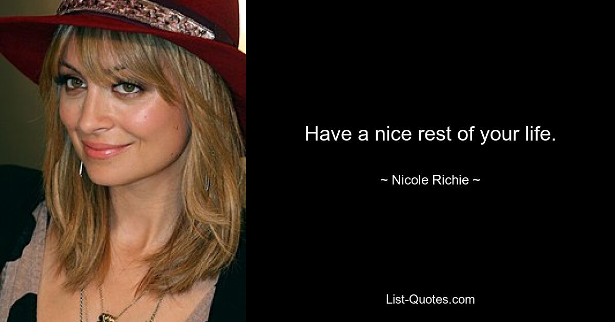 Have a nice rest of your life. — © Nicole Richie