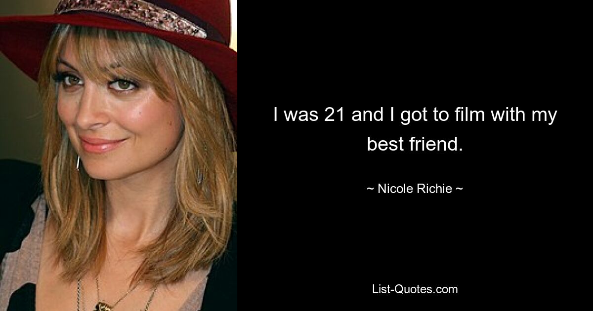 I was 21 and I got to film with my best friend. — © Nicole Richie