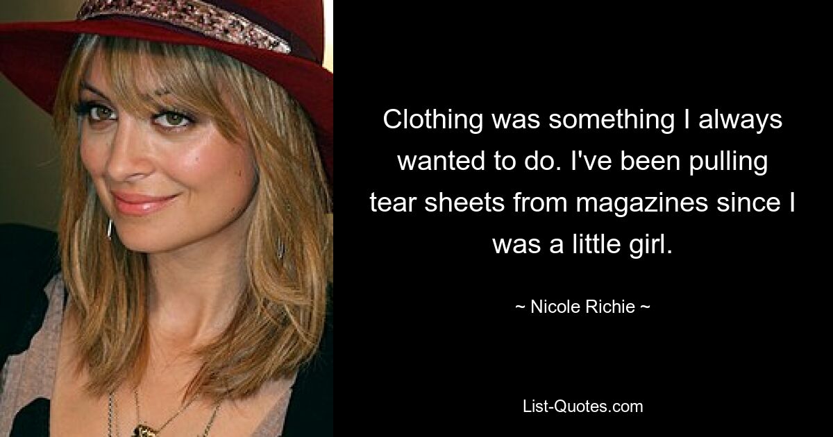 Clothing was something I always wanted to do. I've been pulling tear sheets from magazines since I was a little girl. — © Nicole Richie