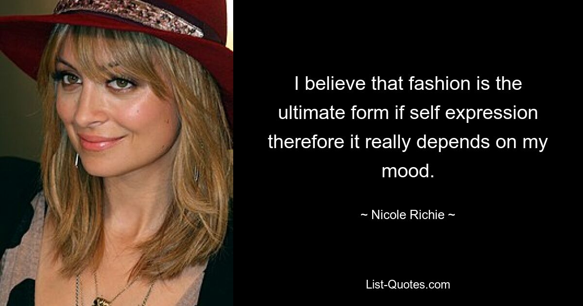 I believe that fashion is the ultimate form if self expression therefore it really depends on my mood. — © Nicole Richie