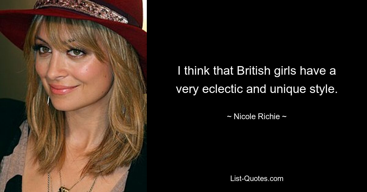 I think that British girls have a very eclectic and unique style. — © Nicole Richie