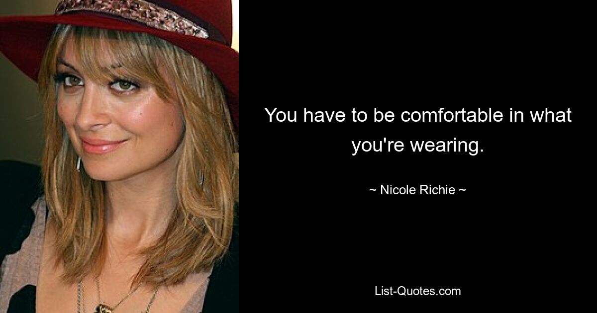 You have to be comfortable in what you're wearing. — © Nicole Richie