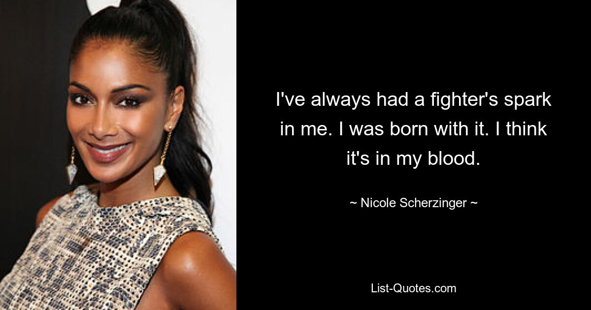 I've always had a fighter's spark in me. I was born with it. I think it's in my blood. — © Nicole Scherzinger