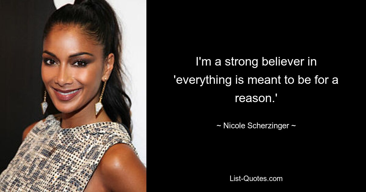 I'm a strong believer in 'everything is meant to be for a reason.' — © Nicole Scherzinger