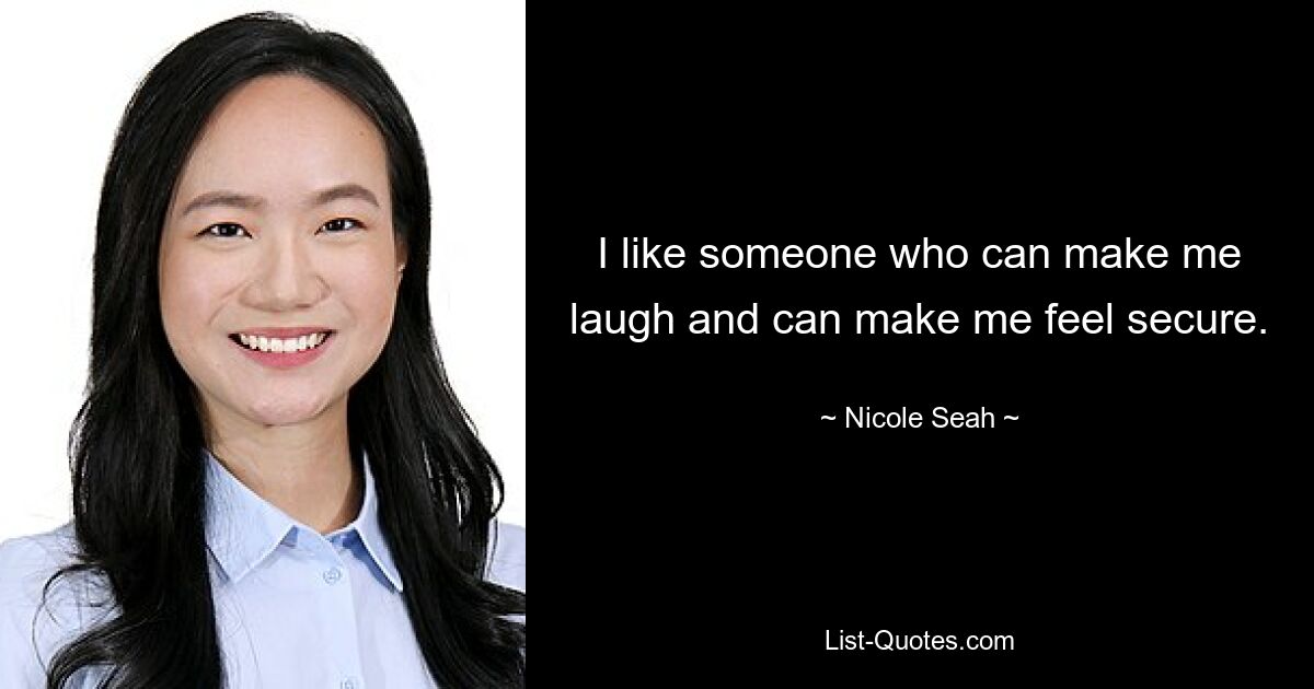 I like someone who can make me laugh and can make me feel secure. — © Nicole Seah