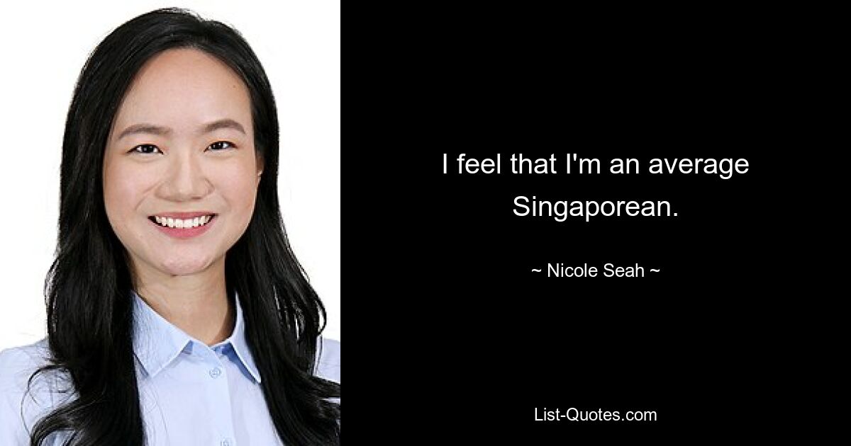 I feel that I'm an average Singaporean. — © Nicole Seah