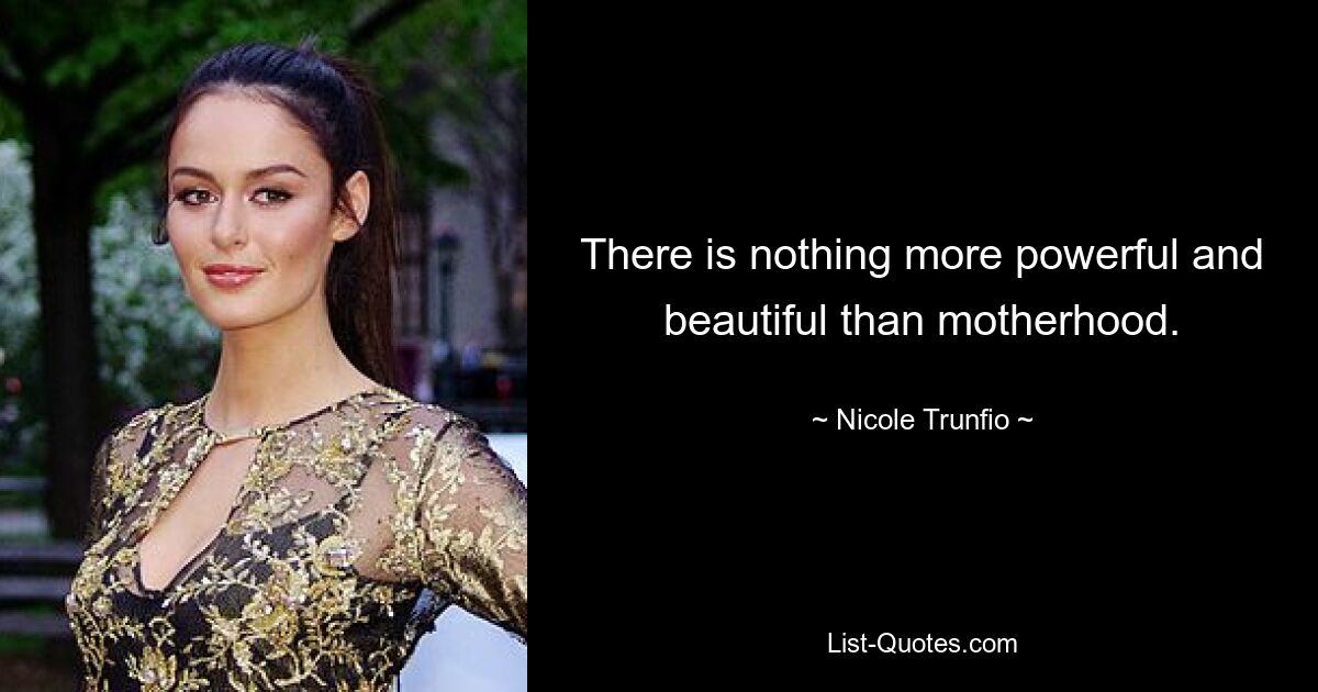 There is nothing more powerful and beautiful than motherhood. — © Nicole Trunfio