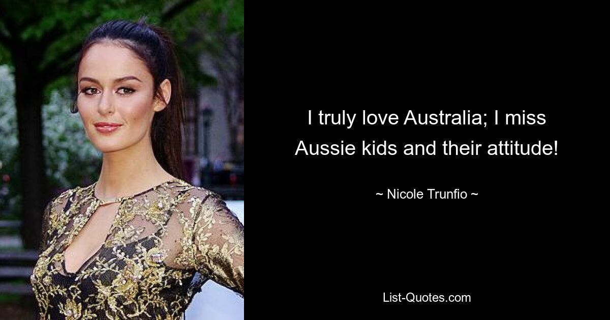 I truly love Australia; I miss Aussie kids and their attitude! — © Nicole Trunfio