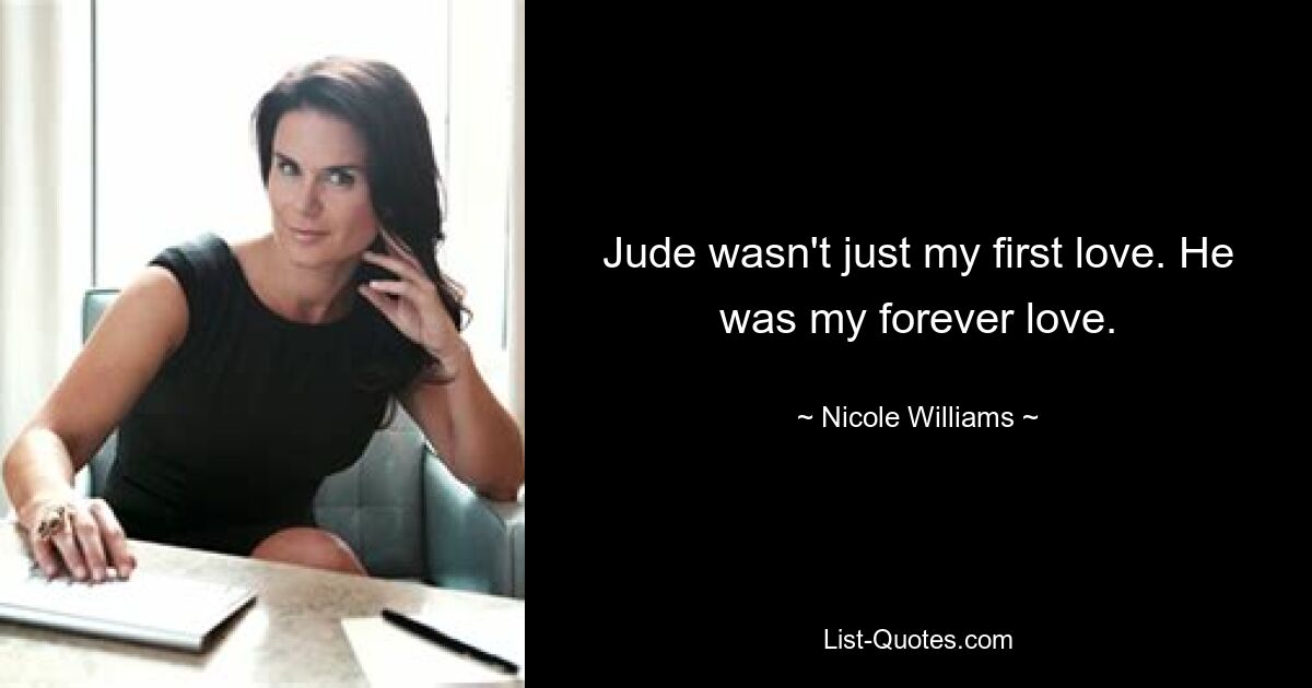 Jude wasn't just my first love. He was my forever love. — © Nicole Williams