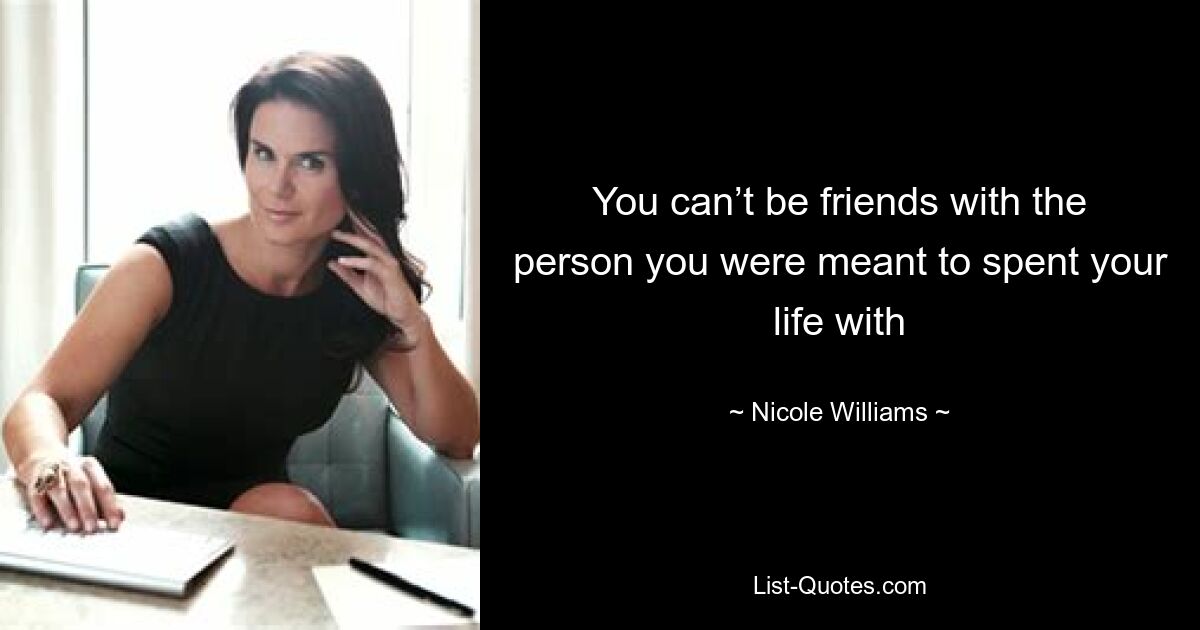 You can’t be friends with the person you were meant to spent your life with — © Nicole Williams