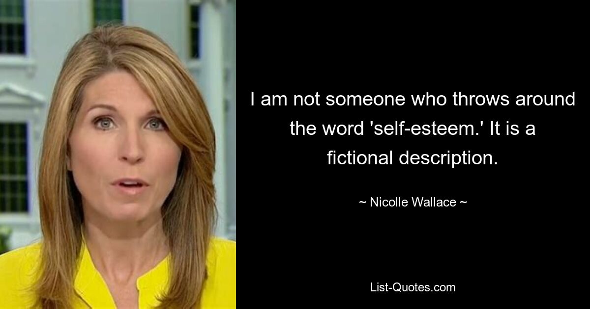 I am not someone who throws around the word 'self-esteem.' It is a fictional description. — © Nicolle Wallace