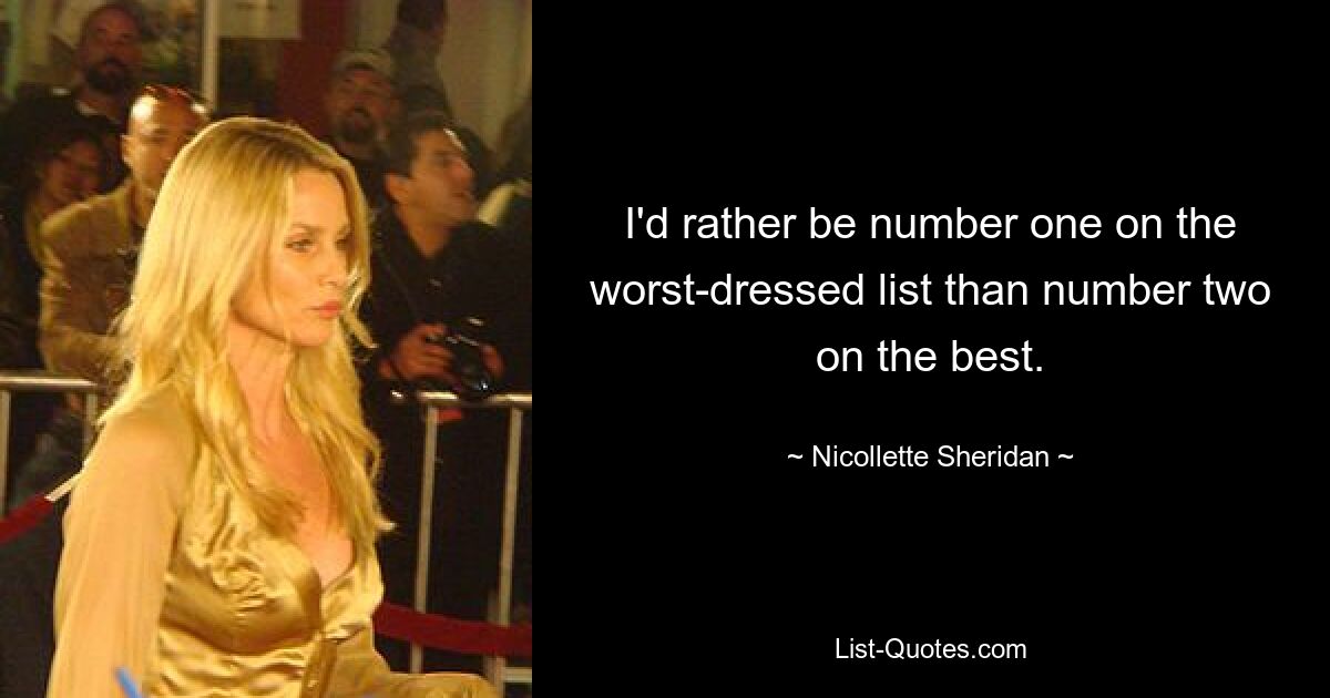 I'd rather be number one on the worst-dressed list than number two on the best. — © Nicollette Sheridan