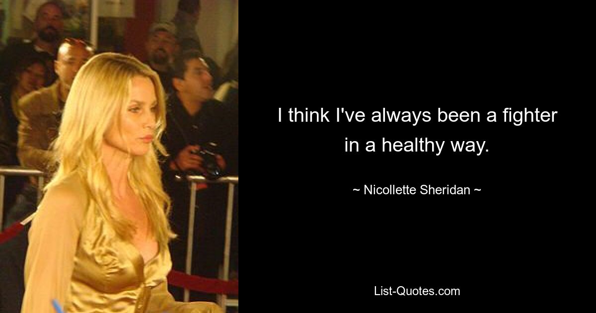 I think I've always been a fighter in a healthy way. — © Nicollette Sheridan