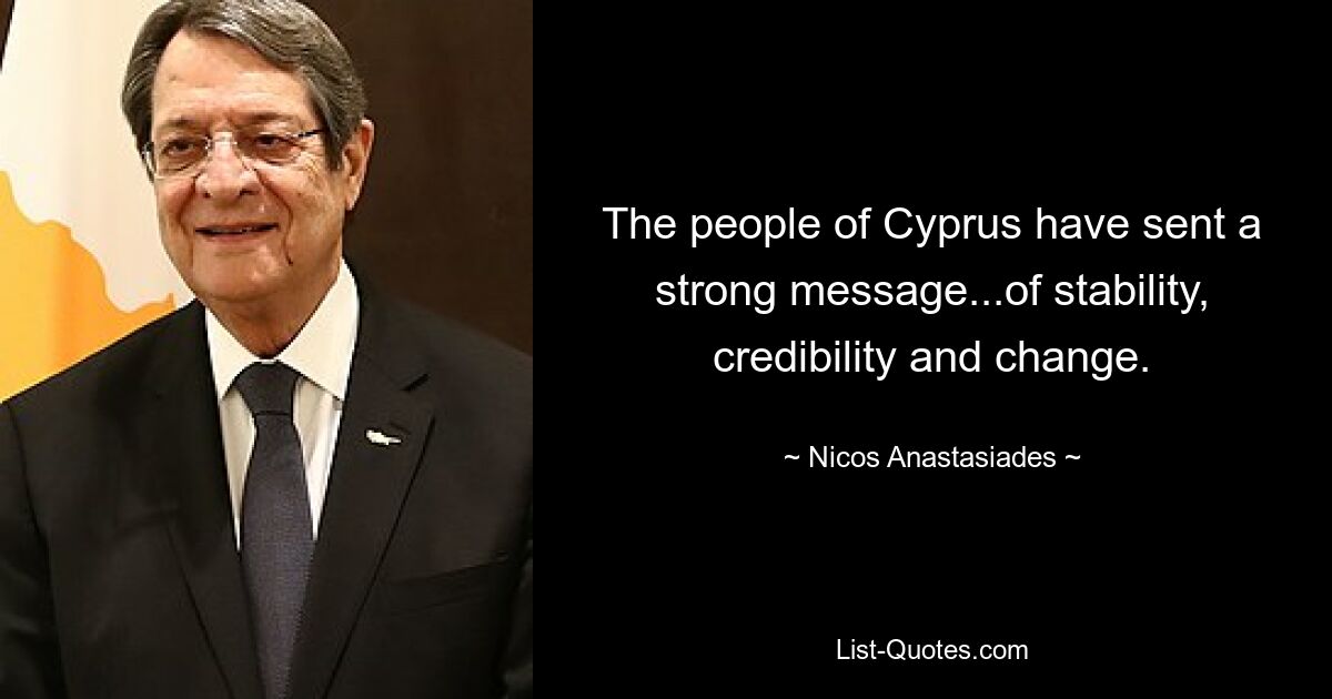 The people of Cyprus have sent a strong message...of stability, credibility and change. — © Nicos Anastasiades