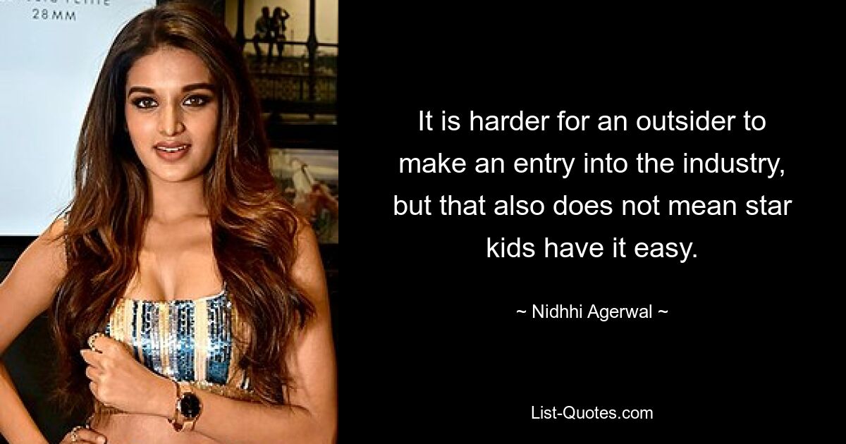 It is harder for an outsider to make an entry into the industry, but that also does not mean star kids have it easy. — © Nidhhi Agerwal