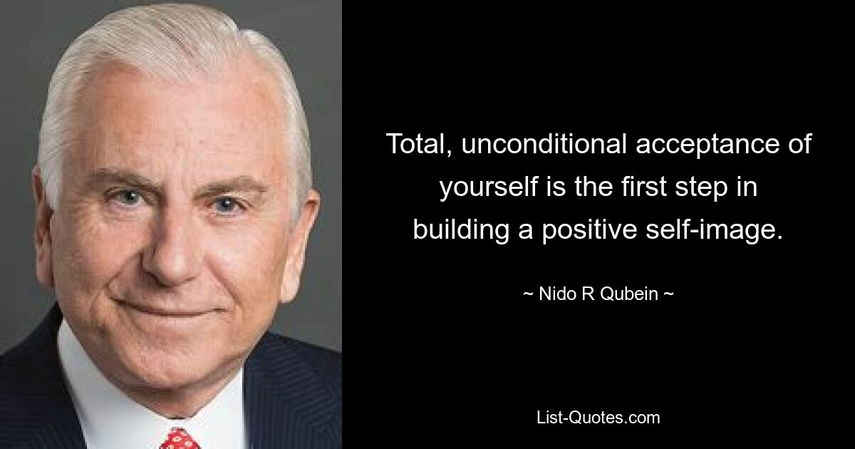 Total, unconditional acceptance of yourself is the first step in building a positive self-image. — © Nido R Qubein