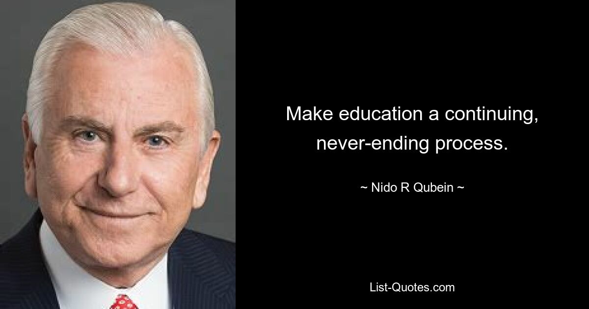 Make education a continuing, never-ending process. — © Nido R Qubein