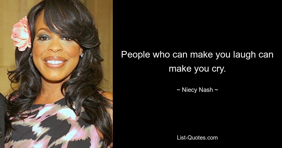 People who can make you laugh can make you cry. — © Niecy Nash