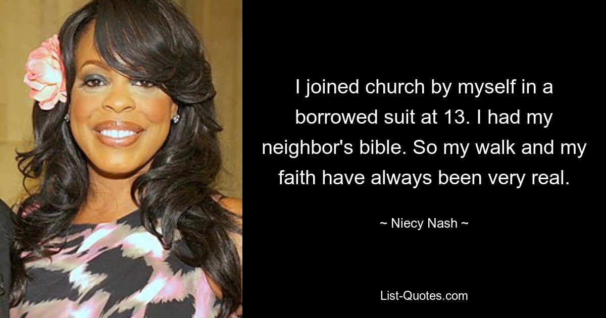 I joined church by myself in a borrowed suit at 13. I had my neighbor's bible. So my walk and my faith have always been very real. — © Niecy Nash