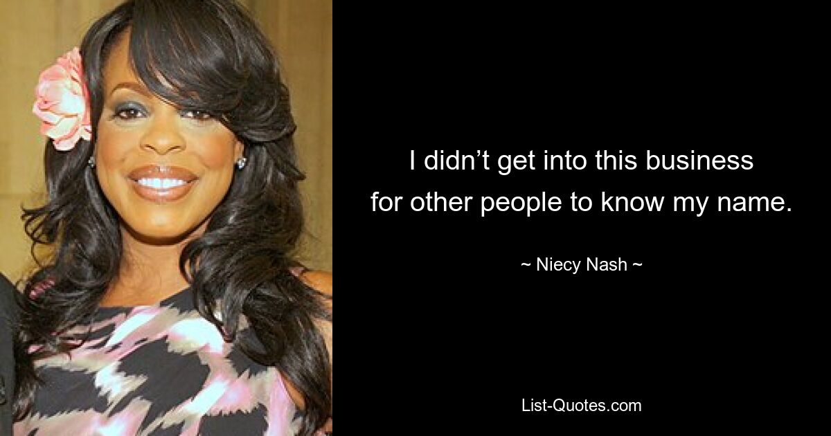 I didn’t get into this business for other people to know my name. — © Niecy Nash