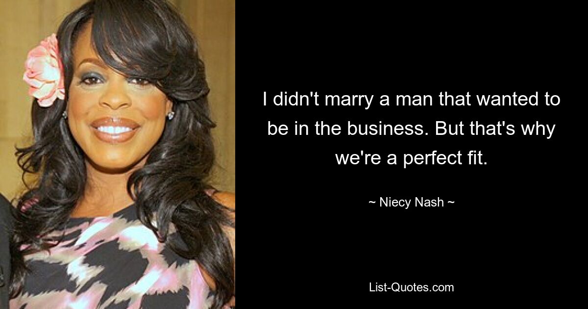 I didn't marry a man that wanted to be in the business. But that's why we're a perfect fit. — © Niecy Nash