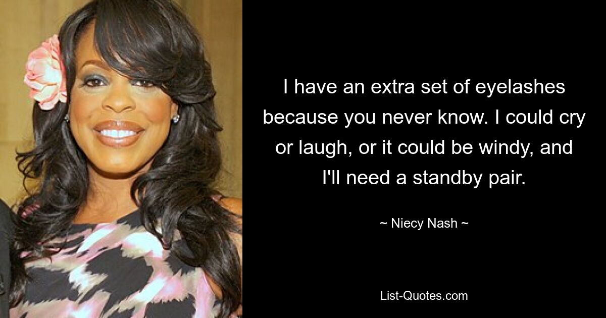 I have an extra set of eyelashes because you never know. I could cry or laugh, or it could be windy, and I'll need a standby pair. — © Niecy Nash