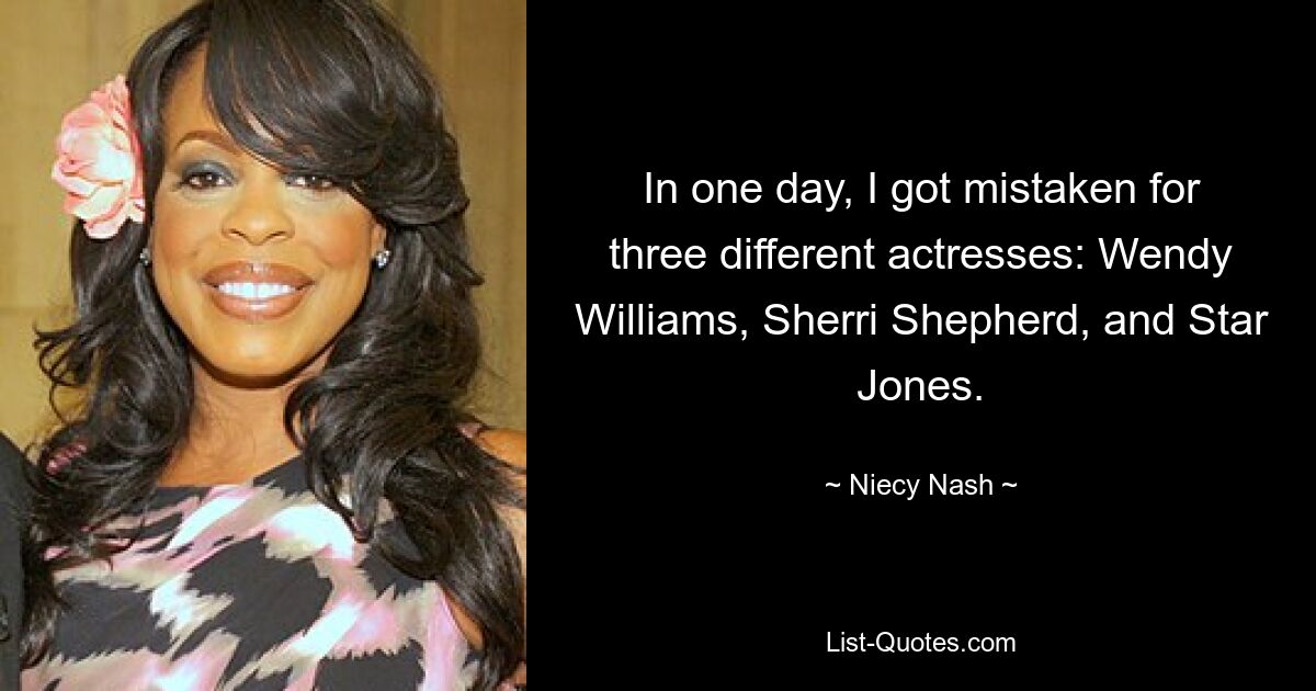 In one day, I got mistaken for three different actresses: Wendy Williams, Sherri Shepherd, and Star Jones. — © Niecy Nash