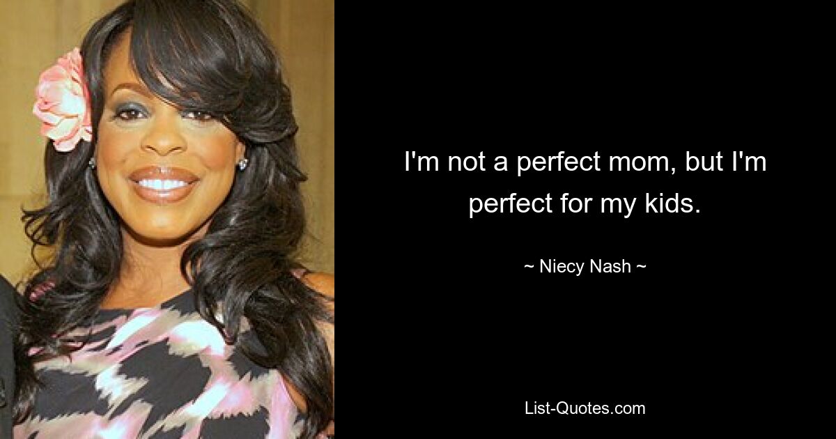 I'm not a perfect mom, but I'm perfect for my kids. — © Niecy Nash