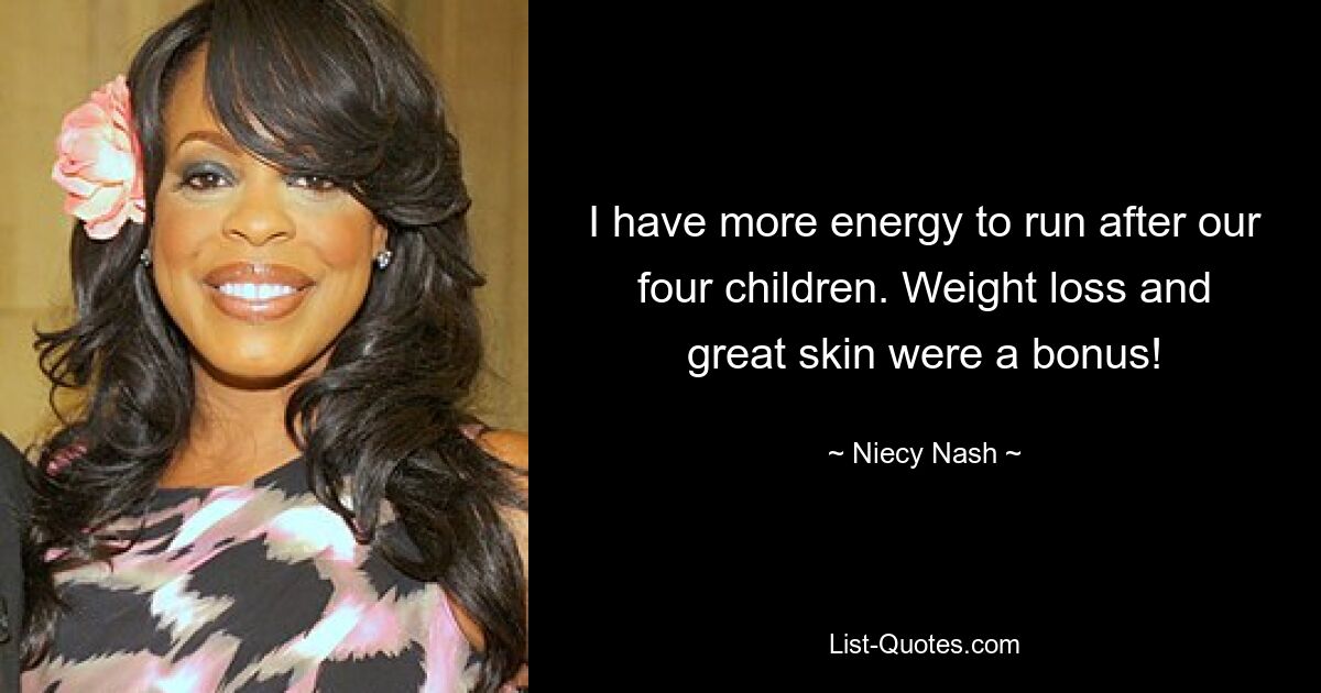 I have more energy to run after our four children. Weight loss and great skin were a bonus! — © Niecy Nash