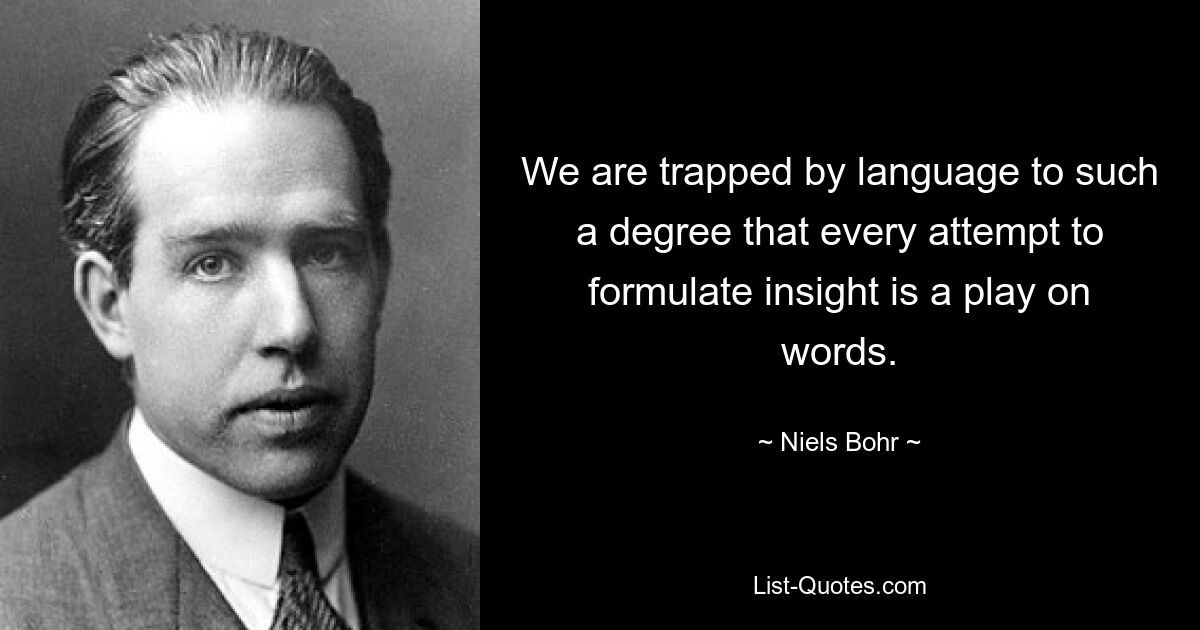 We are trapped by language to such a degree that every attempt to formulate insight is a play on words. — © Niels Bohr