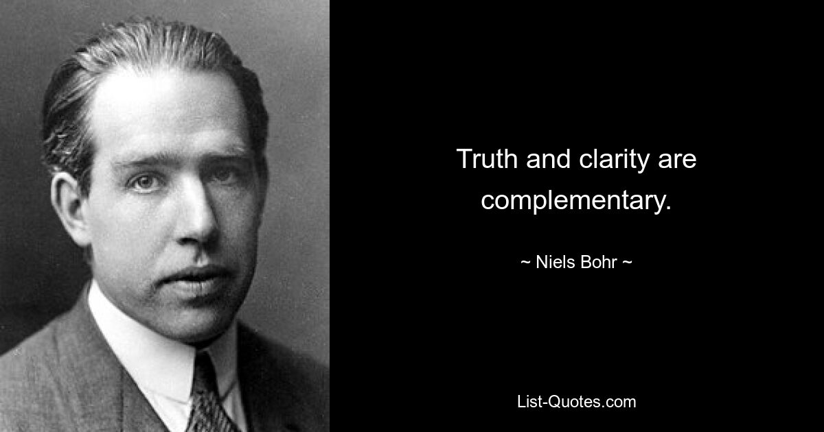 Truth and clarity are complementary. — © Niels Bohr