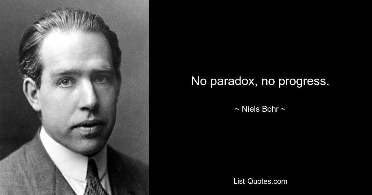 No paradox, no progress. — © Niels Bohr