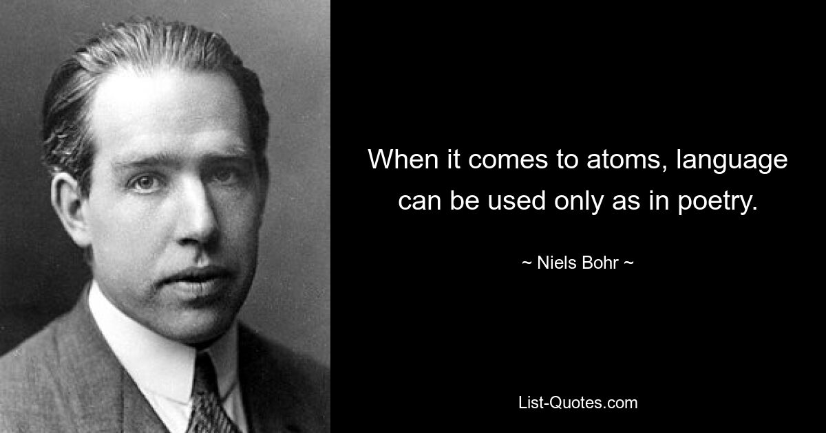 When it comes to atoms, language can be used only as in poetry. — © Niels Bohr