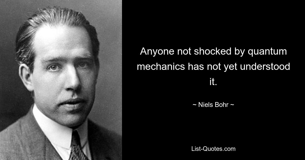 Anyone not shocked by quantum mechanics has not yet understood it. — © Niels Bohr