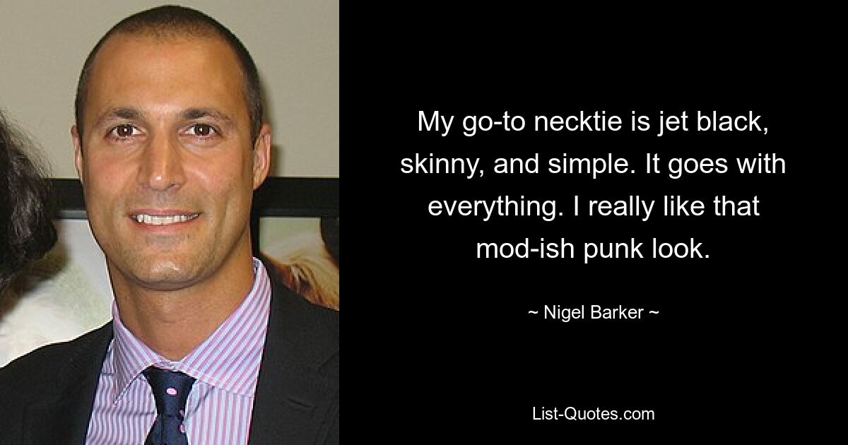 My go-to necktie is jet black, skinny, and simple. It goes with everything. I really like that mod-ish punk look. — © Nigel Barker