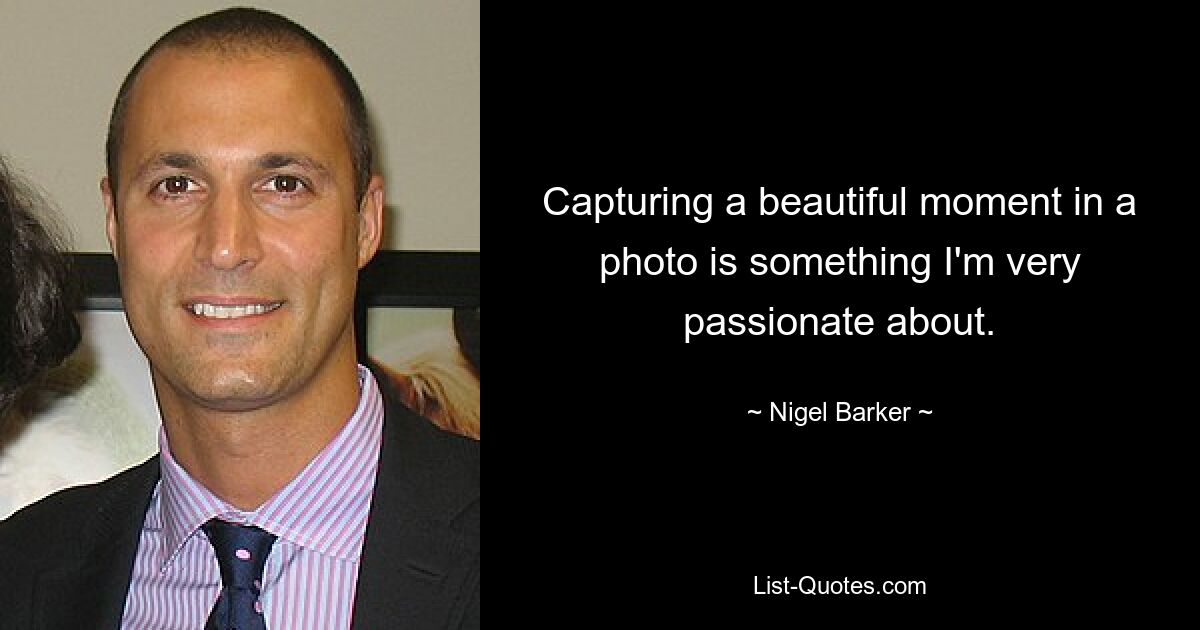 Capturing a beautiful moment in a photo is something I'm very passionate about. — © Nigel Barker