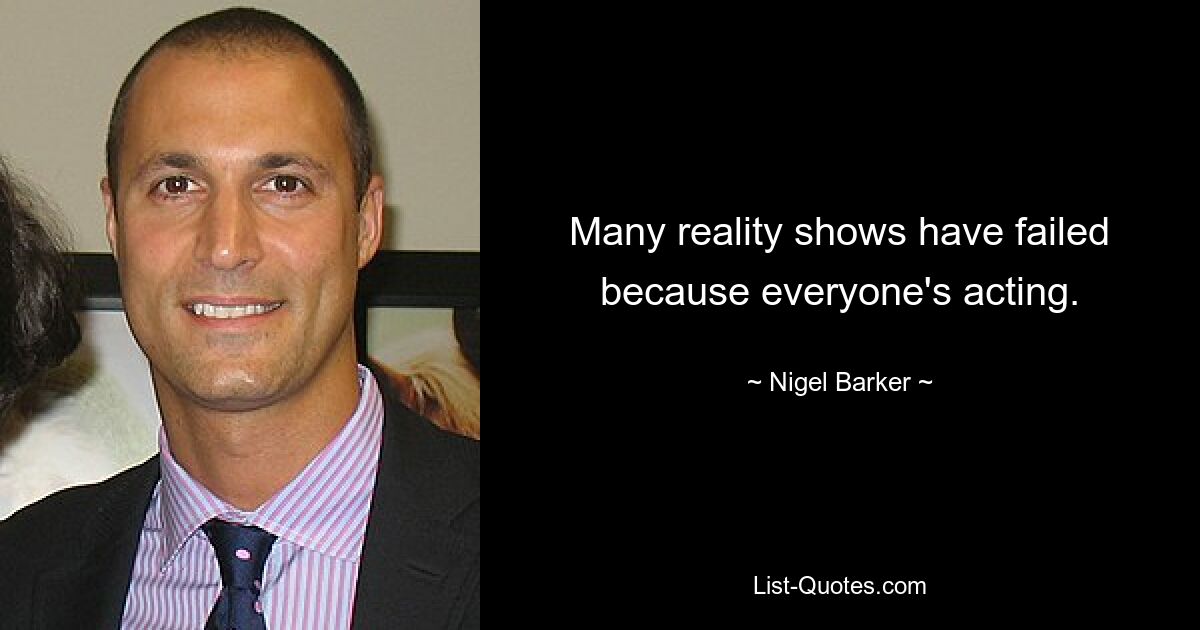 Many reality shows have failed because everyone's acting. — © Nigel Barker