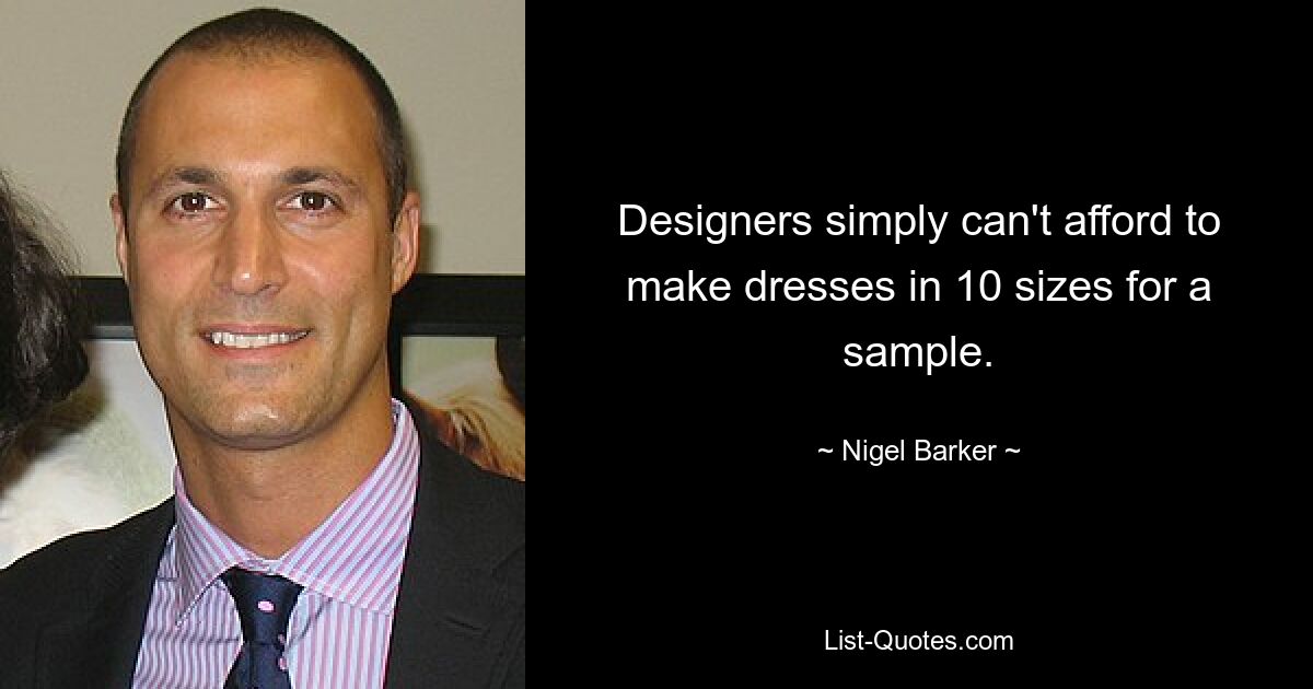 Designers simply can't afford to make dresses in 10 sizes for a sample. — © Nigel Barker