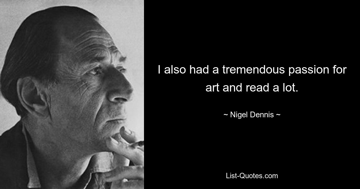 I also had a tremendous passion for art and read a lot. — © Nigel Dennis