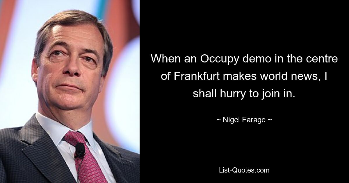 When an Occupy demo in the centre of Frankfurt makes world news, I shall hurry to join in. — © Nigel Farage