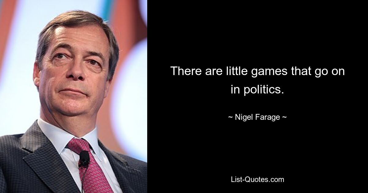 There are little games that go on in politics. — © Nigel Farage